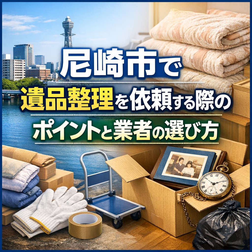 尼崎市で遺品整理を依頼する際のポイントと業者の選び方